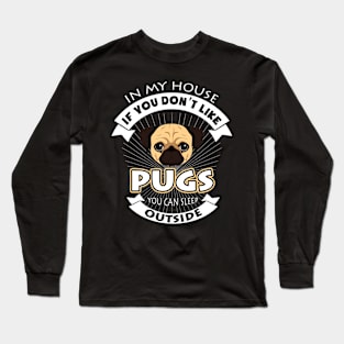 In My House You Don't Like Pugs You Can Sleep Outside Long Sleeve T-Shirt